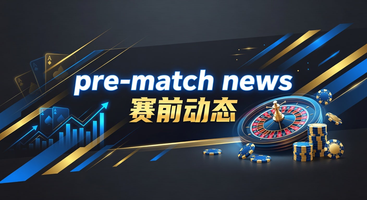 赛前动态：2026年最新pre-match news分析